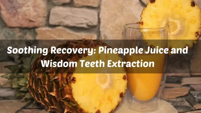 Soothing Recovery Pineapple Juice and Wisdom Teeth Extraction (1) Pineapple Juice and Wisdom Teeth